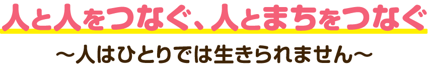 人と人をつなぐ、人とまちをつなぐ